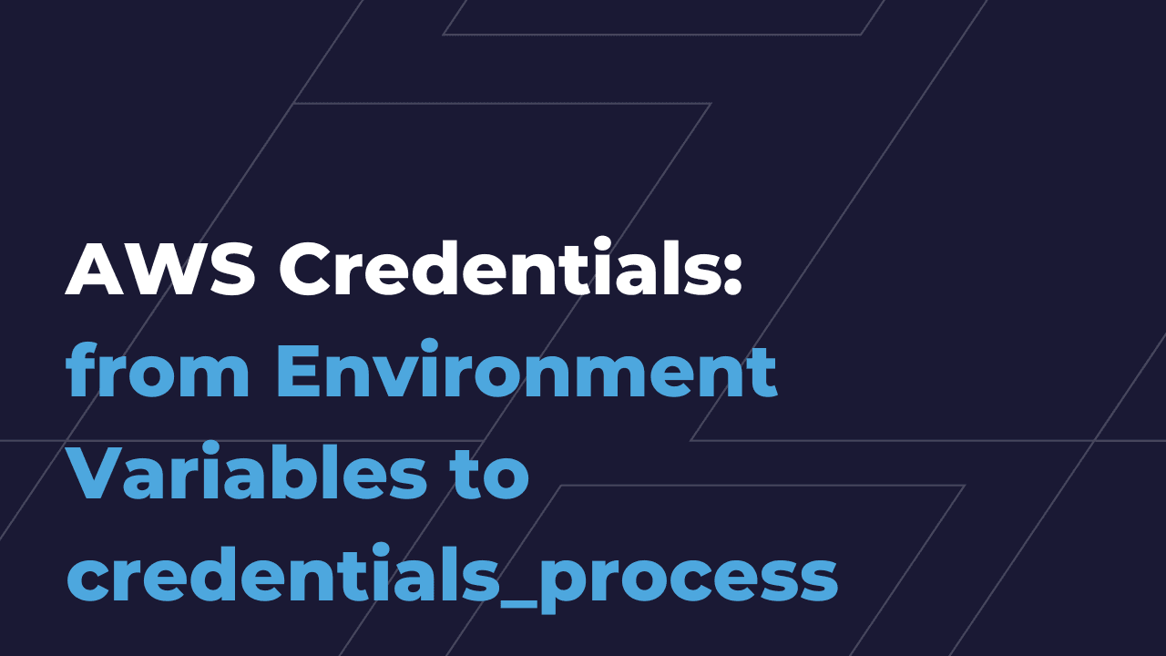AWS Credentials: from Environment Variables to credentials_process